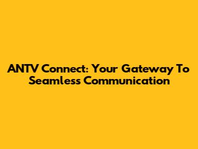 ANTV Connect: Your Gateway To Seamless Communication