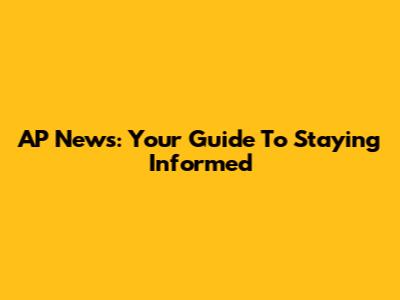 AP News: Your Guide To Staying Informed