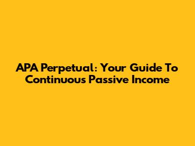 APA Perpetual: Your Guide To Continuous Passive Income