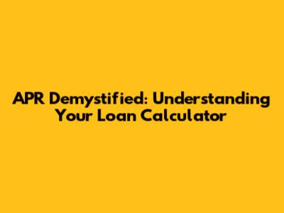 APR Demystified: Understanding Your Loan Calculator