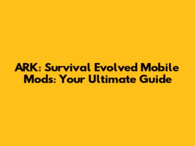 ARK: Survival Evolved Mobile Mods: Your Ultimate Guide