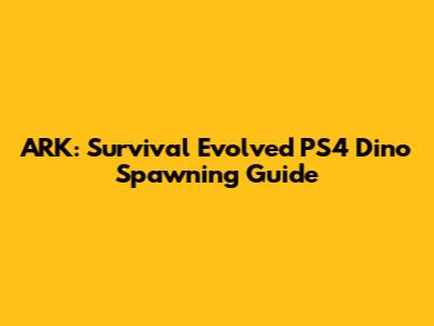 ARK: Survival Evolved PS4 Dino Spawning Guide