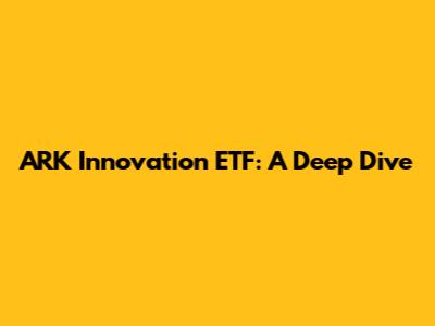 ARK Innovation ETF: A Deep Dive