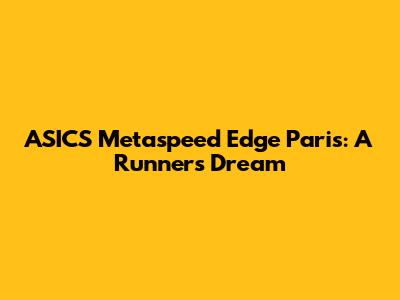ASICS Metaspeed Edge Paris: A Runner's Dream