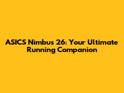 ASICS Nimbus 26: Your Ultimate Running Companion