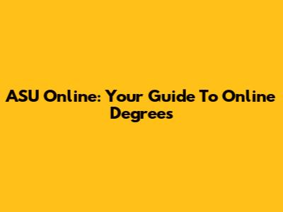 ASU Online: Your Guide To Online Degrees