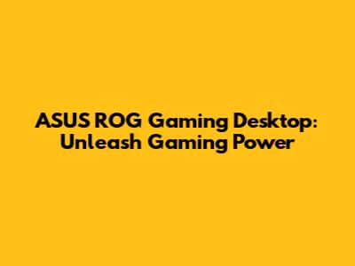 ASUS ROG Gaming Desktop: Unleash Gaming Power