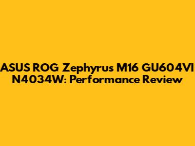 ASUS ROG Zephyrus M16 GU604VI N4034W: Performance Review