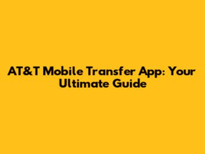 AT&T Mobile Transfer App: Your Ultimate Guide