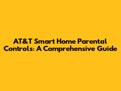 AT&T Smart Home Parental Controls: A Comprehensive Guide