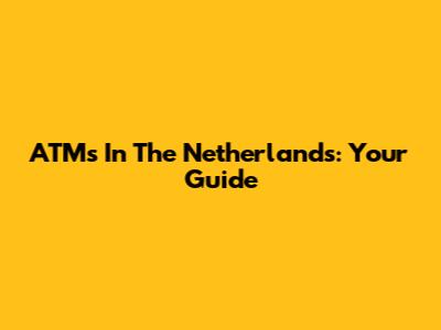 ATMs In The Netherlands: Your Guide