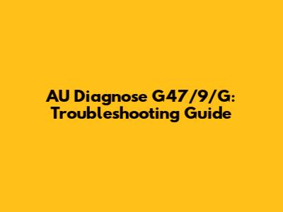 AU Diagnose G47/9/G: Troubleshooting Guide