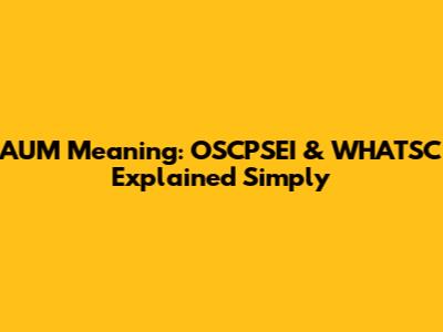 AUM Meaning: OSCPSEI & WHATSC Explained Simply