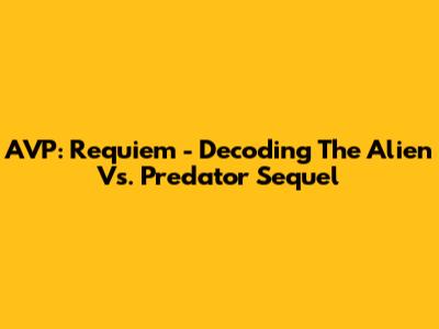 AVP: Requiem - Decoding The Alien Vs. Predator Sequel