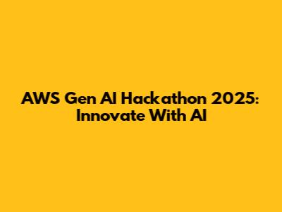 AWS Gen AI Hackathon 2025: Innovate With AI