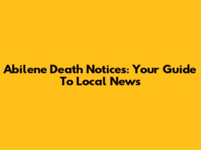 Abilene Death Notices: Your Guide To Local News