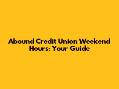 Abound Credit Union Weekend Hours: Your Guide