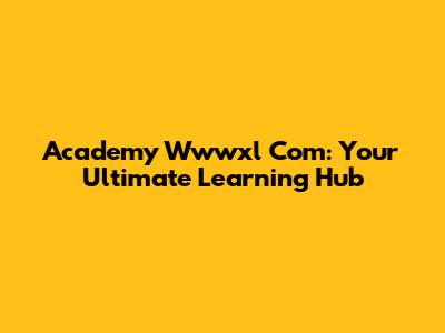 Academy Wwwxl Com: Your Ultimate Learning Hub