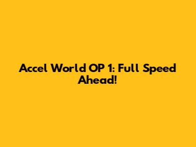 Accel World OP 1: Full Speed Ahead!