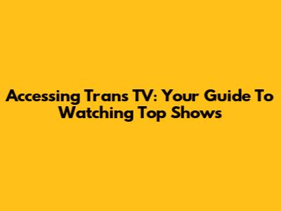 Accessing Trans TV: Your Guide To Watching Top Shows