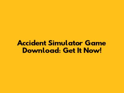 Accident Simulator Game Download: Get It Now!