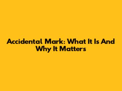 Accidental Mark: What It Is And Why It Matters