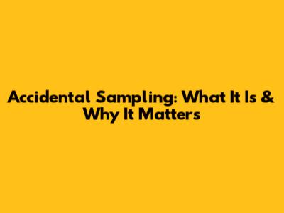 Accidental Sampling: What It Is & Why It Matters