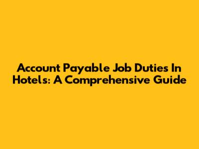 Account Payable Job Duties In Hotels: A Comprehensive Guide