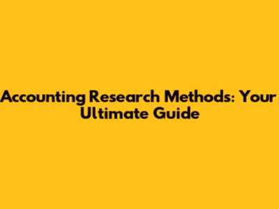 Accounting Research Methods: Your Ultimate Guide