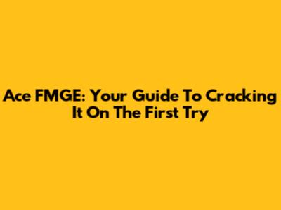 Ace FMGE: Your Guide To Cracking It On The First Try