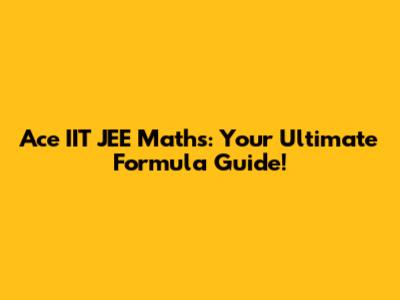Ace IIT JEE Maths: Your Ultimate Formula Guide!