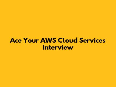Ace Your AWS Cloud Services Interview
