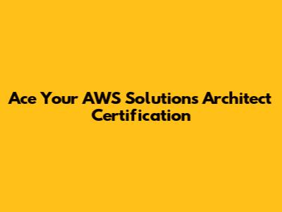 Ace Your AWS Solutions Architect Certification