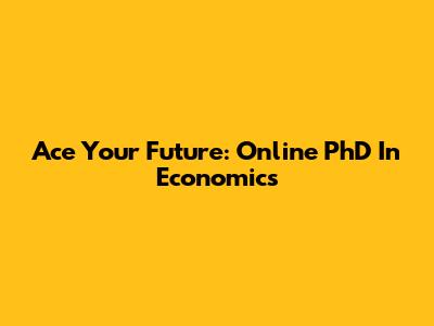 Ace Your Future: Online PhD In Economics