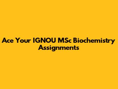 Ace Your IGNOU MSc Biochemistry Assignments
