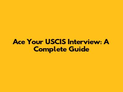 Ace Your USCIS Interview: A Complete Guide