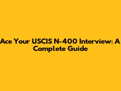 Ace Your USCIS N-400 Interview: A Complete Guide