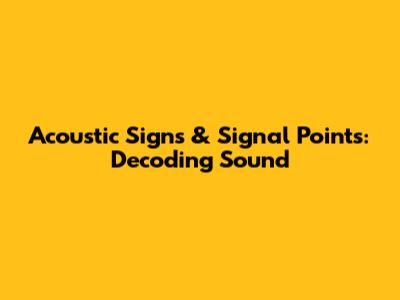 Acoustic Signs & Signal Points: Decoding Sound