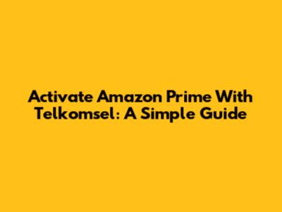 Activate Amazon Prime With Telkomsel: A Simple Guide