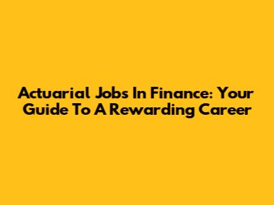Actuarial Jobs In Finance: Your Guide To A Rewarding Career