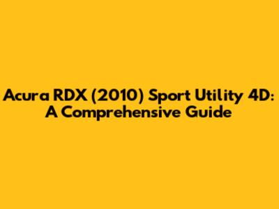 Acura RDX (2010) Sport Utility 4D: A Comprehensive Guide
