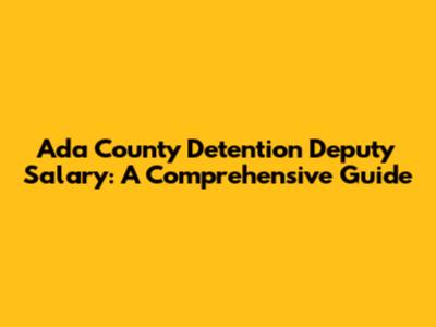 Ada County Detention Deputy Salary: A Comprehensive Guide