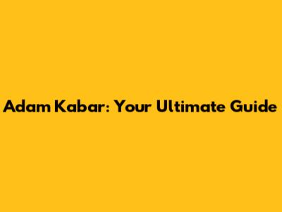 Adam Kabar: Your Ultimate Guide