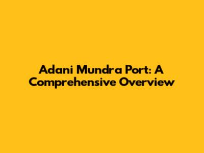 Adani Mundra Port: A Comprehensive Overview