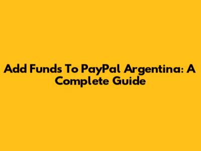 Add Funds To PayPal Argentina: A Complete Guide
