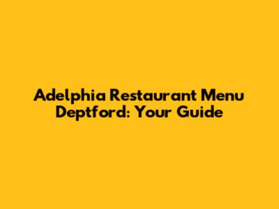 Adelphia Restaurant Menu Deptford: Your Guide