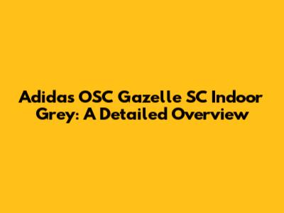 Adidas OSC Gazelle SC Indoor Grey: A Detailed Overview
