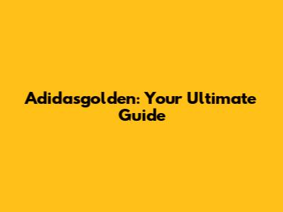 Adidasgolden: Your Ultimate Guide