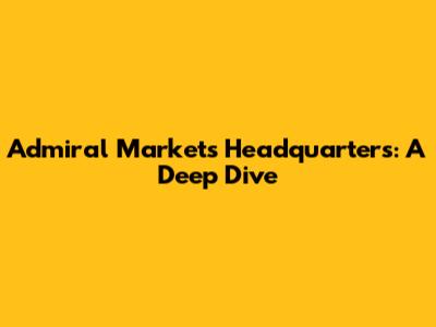 Admiral Markets Headquarters: A Deep Dive