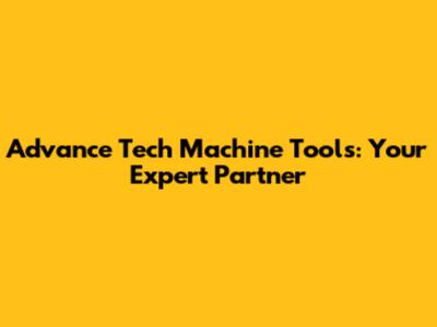 Advance Tech Machine Tools: Your Expert Partner